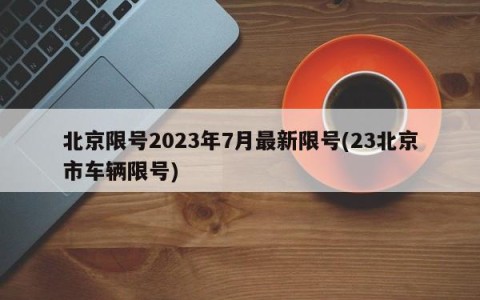 北京限号2023年7月最新限号(23北京市车辆限号)