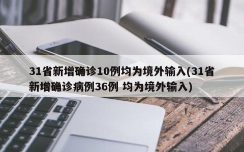 31省新增确诊10例均为境外输入(31省新增确诊病例36例 均为境外输入)