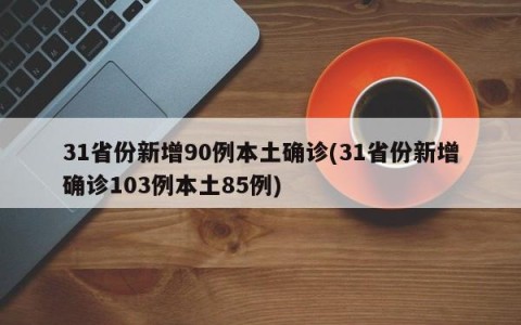 31省份新增90例本土确诊(31省份新增确诊103例本土85例)