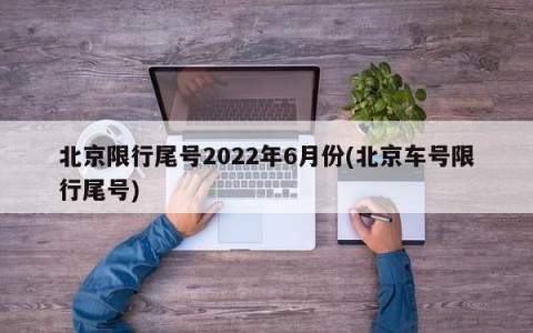 北京限行尾号2022年6月份(北京车号限行尾号)