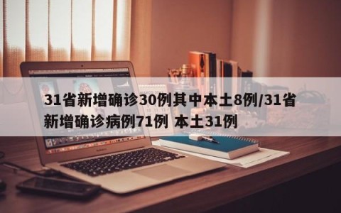 31省新增确诊30例其中本土8例/31省新增确诊病例71例 本土31例