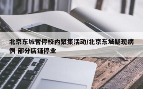 北京东城暂停校内聚集活动/北京东城疑现病例 部分店铺停业