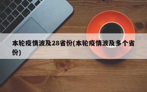 本轮疫情波及28省份(本轮疫情波及多个省份)