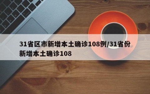 31省区市新增本土确诊108例/31省份新增本土确诊108