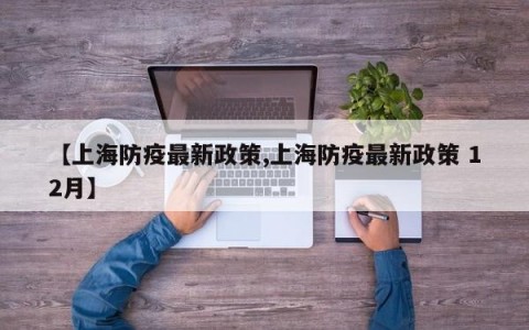 【上海防疫最新政策,上海防疫最新政策 12月】