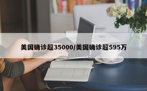 美国确诊超35000/美国确诊超595万