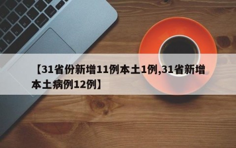 【31省份新增11例本土1例,31省新增本土病例12例】