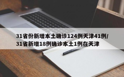 31省份新增本土确诊124例天津41例/31省新增18例确诊本土1例在天津