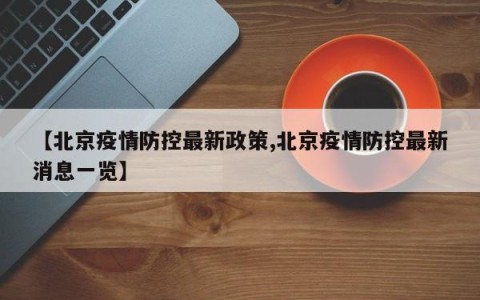 【北京疫情防控最新政策,北京疫情防控最新消息一览】