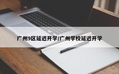 广州9区延迟开学/广州学校延迟开学