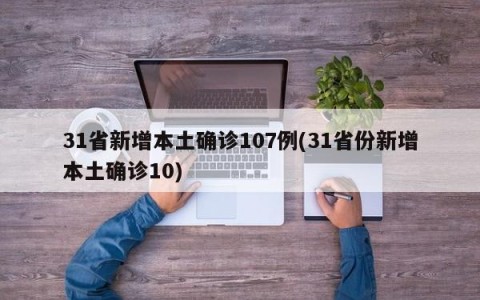 31省新增本土确诊107例(31省份新增本土确诊10)