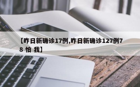 【昨日新确诊17例,昨日新确诊127例7 8 怕 我】