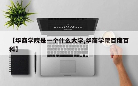 【华商学院是一个什么大学,华商学院百度百科】