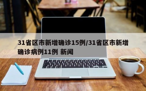 31省区市新增确诊15例/31省区市新增确诊病例11例 新闻
