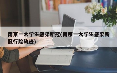 南京一大学生感染新冠(南京一大学生感染新冠行踪轨迹)