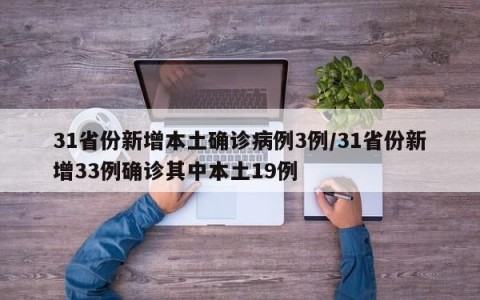 31省份新增本土确诊病例3例/31省份新增33例确诊其中本土19例