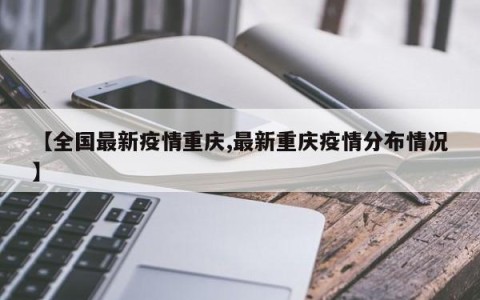 【全国最新疫情重庆,最新重庆疫情分布情况】
