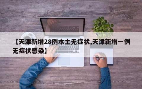【天津新增28例本土无症状,天津新增一例无症状感染】