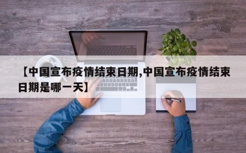 【中国宣布疫情结束日期,中国宣布疫情结束日期是哪一天】