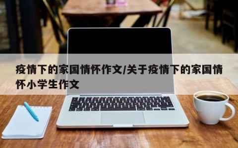 疫情下的家国情怀作文/关于疫情下的家国情怀小学生作文