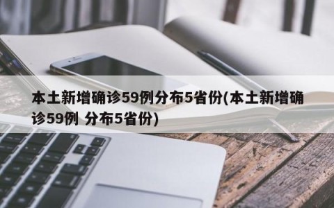 本土新增确诊59例分布5省份(本土新增确诊59例 分布5省份)