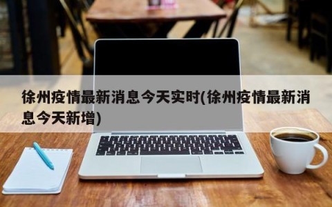 徐州疫情最新消息今天实时(徐州疫情最新消息今天新增)