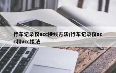 行车记录仪acc接线方法/行车记录仪acc和vcc接法