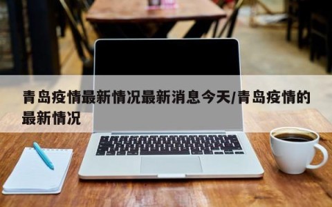 青岛疫情最新情况最新消息今天/青岛疫情的最新情况