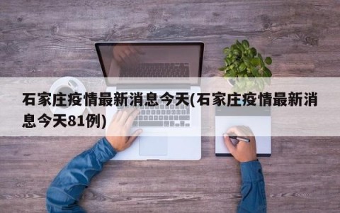 石家庄疫情最新消息今天(石家庄疫情最新消息今天81例)