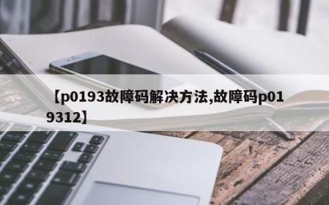 【p0193故障码解决方法,故障码p019312】