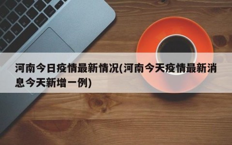 河南今日疫情最新情况(河南今天疫情最新消息今天新增一例)