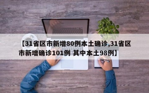 【31省区市新增80例本土确诊,31省区市新增确诊101例 其中本土98例】