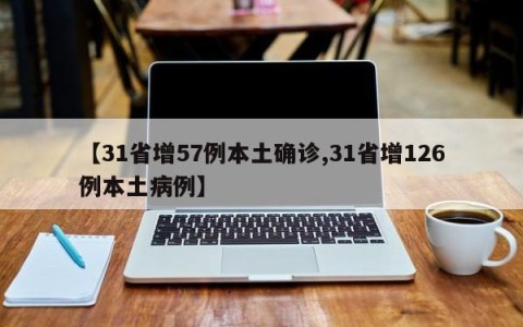 【31省增57例本土确诊,31省增126例本土病例】