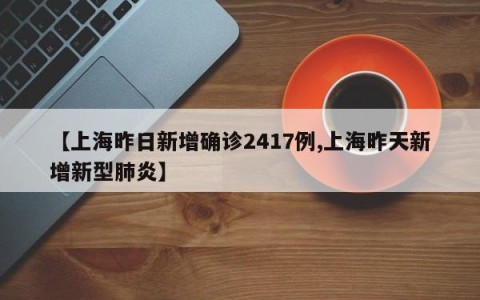 【上海昨日新增确诊2417例,上海昨天新增新型肺炎】