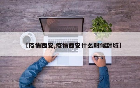 【疫情西安,疫情西安什么时候封城】