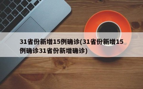 31省份新增15例确诊(31省份新增15例确诊31省份新增确诊)