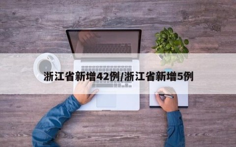 浙江省新增42例/浙江省新增5例