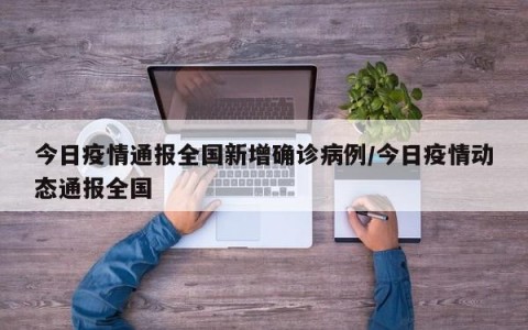 今日疫情通报全国新增确诊病例/今日疫情动态通报全国