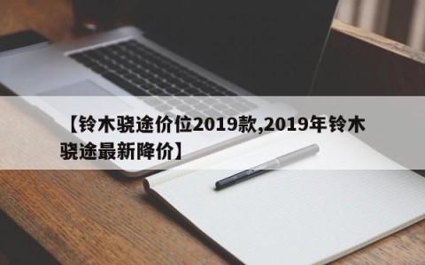 【铃木骁途价位2019款,2019年铃木骁途最新降价】
