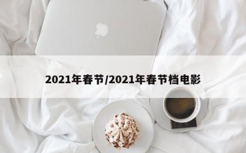 2021年春节/2021年春节档电影