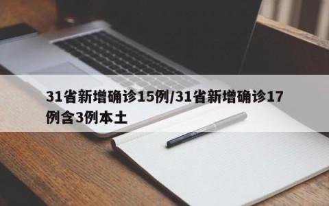 31省新增确诊15例/31省新增确诊17例含3例本土