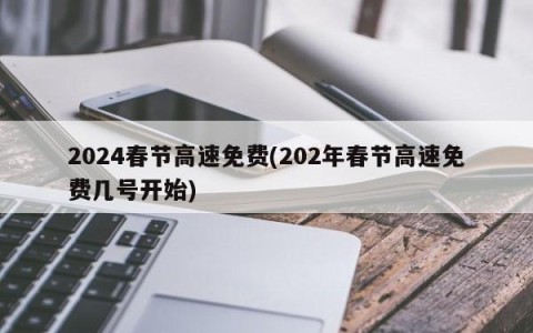 2024春节高速免费(202年春节高速免费几号开始)