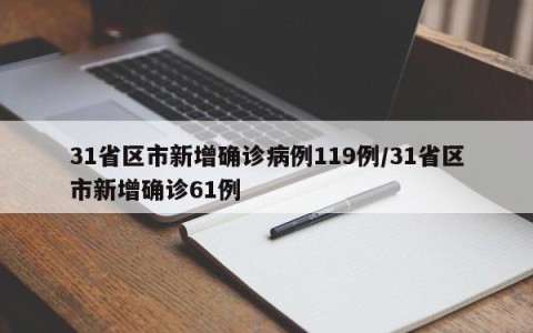 31省区市新增确诊病例119例/31省区市新增确诊61例