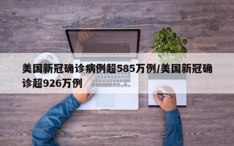 美国新冠确诊病例超585万例/美国新冠确诊超926万例