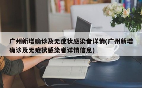 广州新增确诊及无症状感染者详情(广州新增确诊及无症状感染者详情信息)