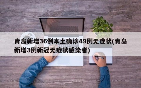 青岛新增36例本土确诊49例无症状(青岛新增3例新冠无症状感染者)