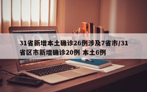 31省新增本土确诊26例涉及7省市/31省区市新增确诊20例 本土6例