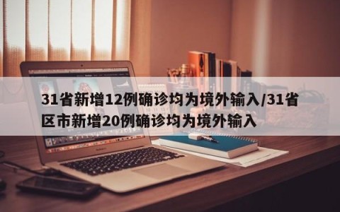31省新增12例确诊均为境外输入/31省区市新增20例确诊均为境外输入