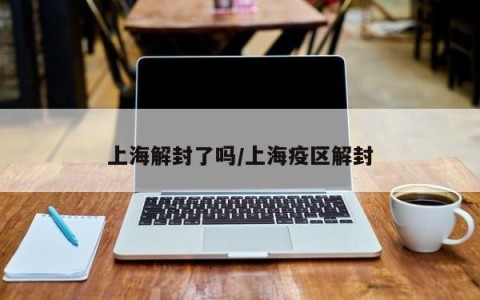 上海解封了吗/上海疫区解封