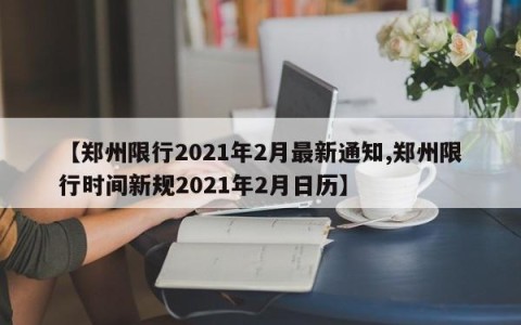 【郑州限行2021年2月最新通知,郑州限行时间新规2021年2月日历】